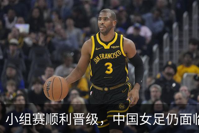 小组赛顺利晋级，中国女足仍面临挑战