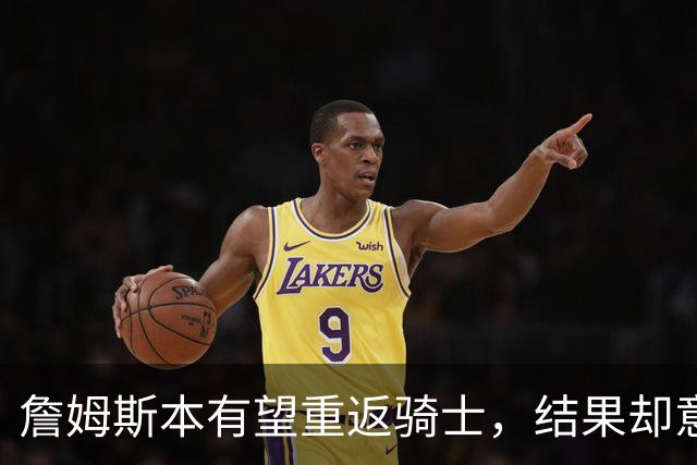 詹姆斯本有望重返骑士，结果却意外转变